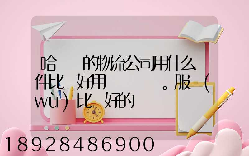 哈爾濱的物流公司用什么軟件比較好用。服務(wù)比較好的